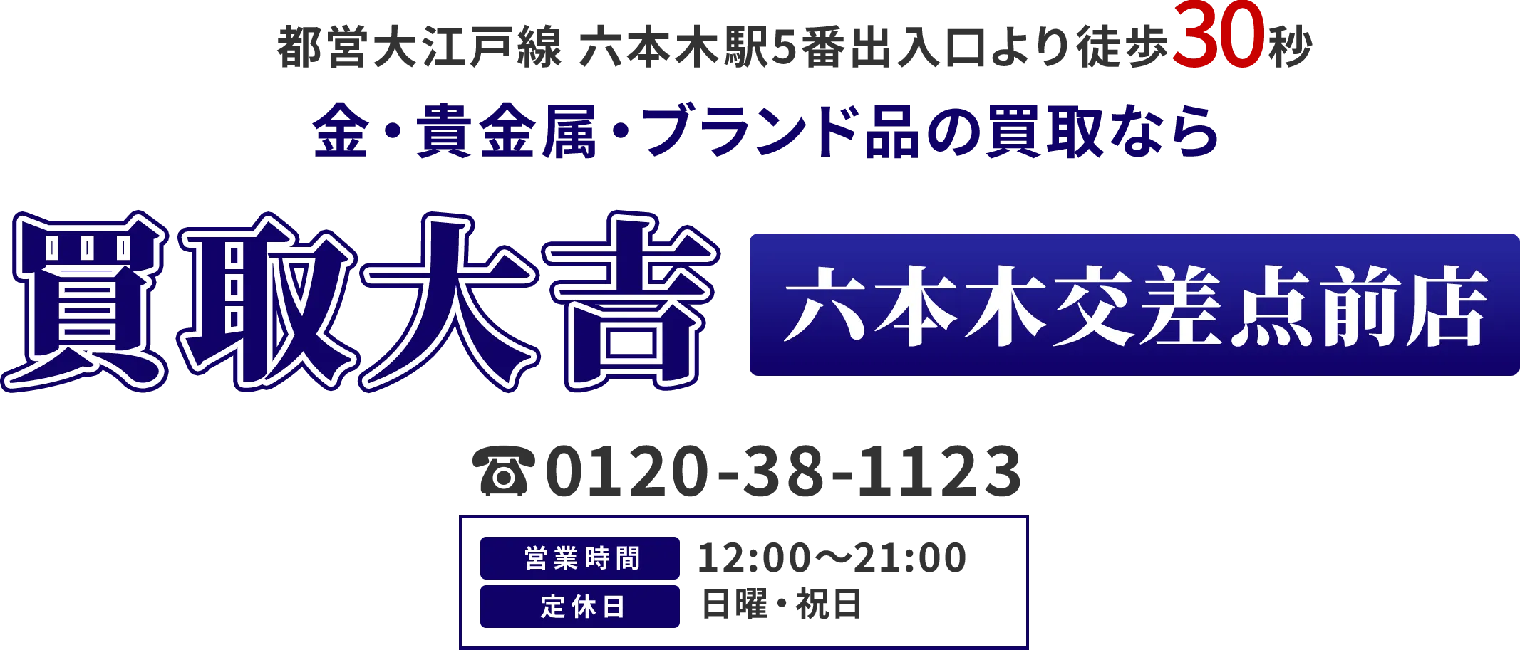 都営大江戸線 六本木駅5番出入口より徒歩30秒 金・貴金属・ブランド品の買取なら 買取大吉 六本木交差点前店